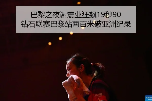 巴黎之夜谢震业狂飙19秒90 钻石联赛巴黎站两百米破亚洲纪录